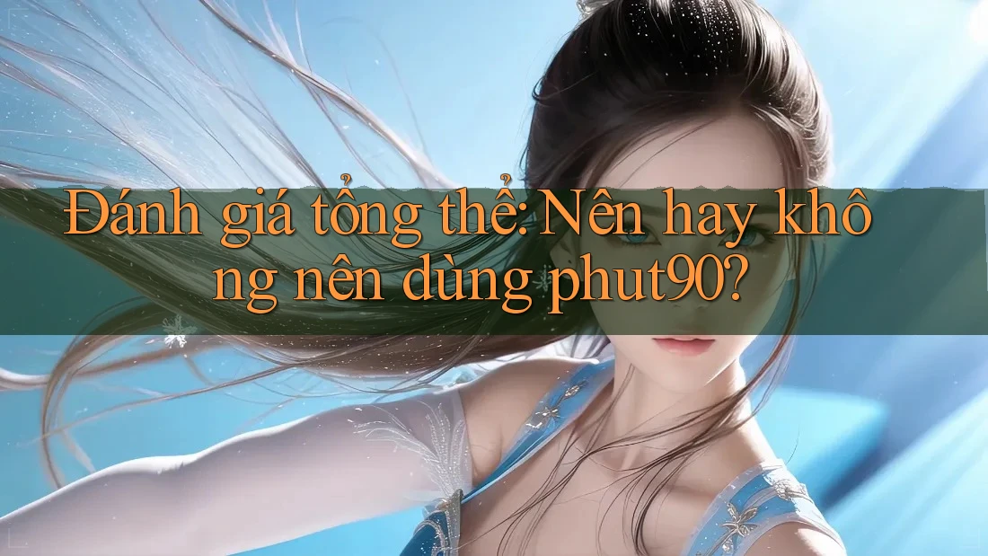 Đánh giá tổng thể: Nên hay không nên dùng phut90? Đánh giá tổng thể: Nên hay không nên dùng phut90?