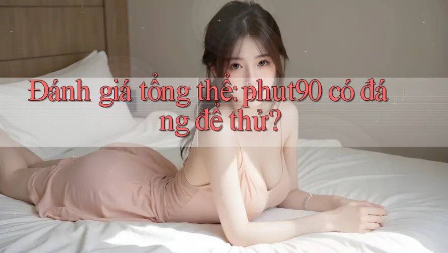 Đánh giá tổng thể: phut90 có đáng để thử?