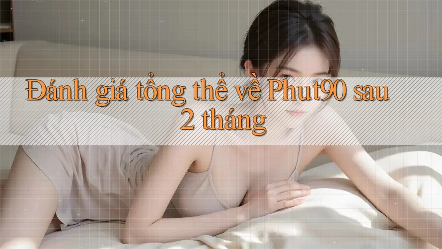 Đánh giá tổng thể về Phut90 sau 2 tháng