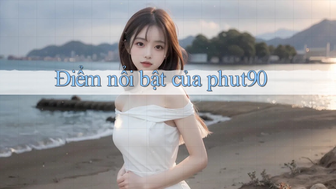 Điểm nổi bật của phut90