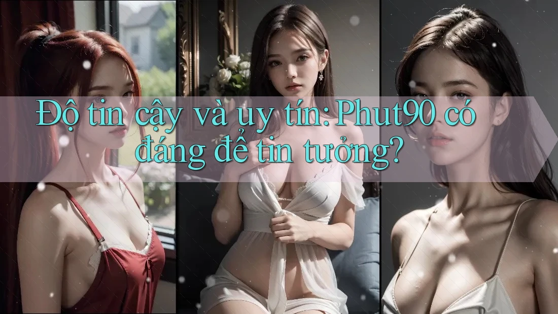 Độ tin cậy và uy tín: Phut90 có đáng để tin tưởng? Độ tin cậy và uy tín: Phut90 có đáng để tin tưởng?