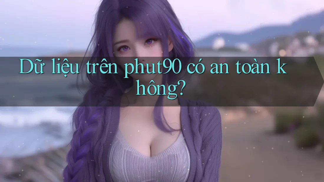 Dữ liệu trên phut90 có an toàn không? Dữ liệu trên phut90 có an toàn không?