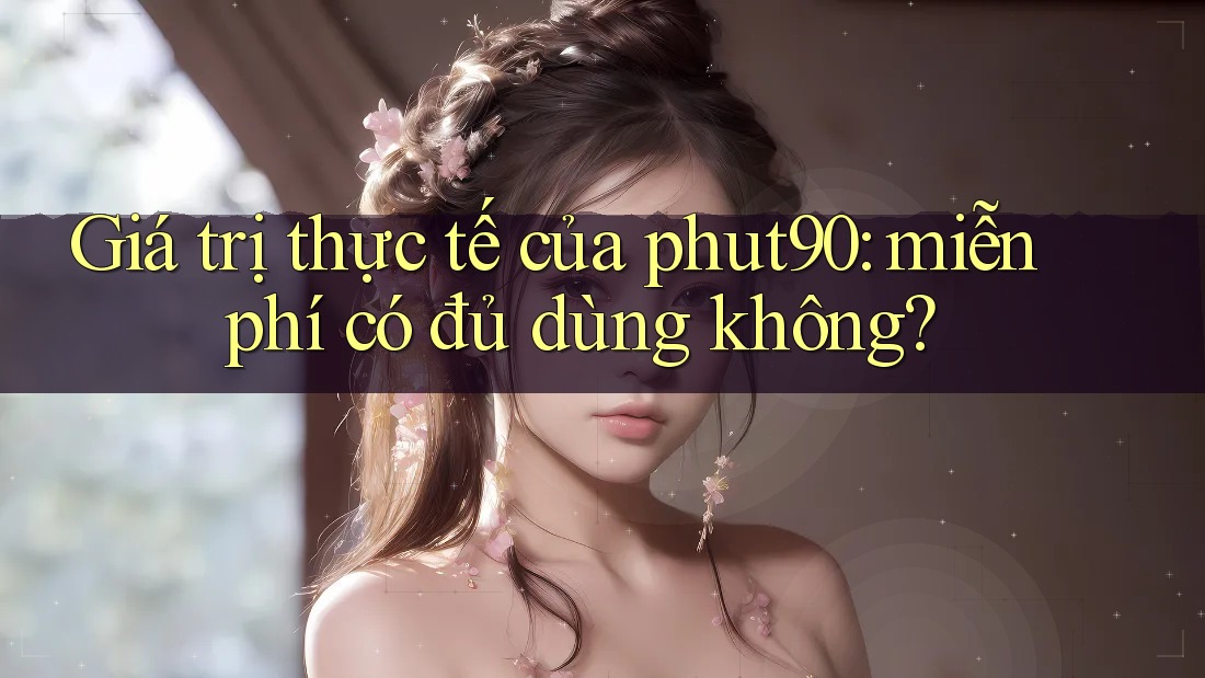 Giá trị thực tế của phut90: miễn phí có đủ dùng không?