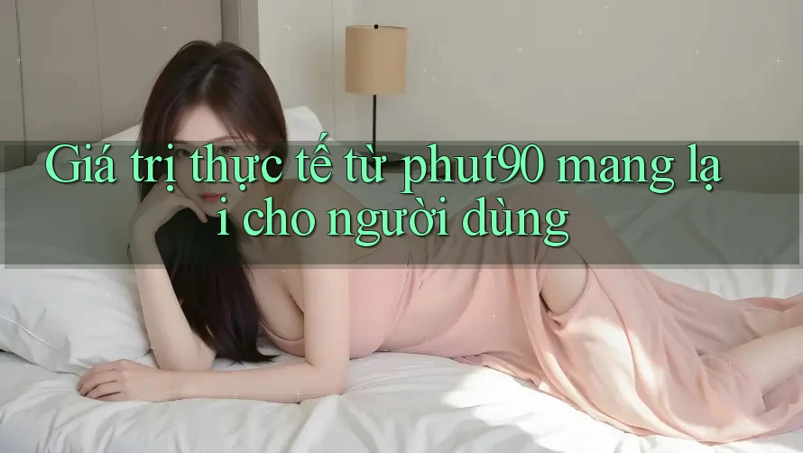 Giá trị thực tế từ phut90 mang lại cho người dùng