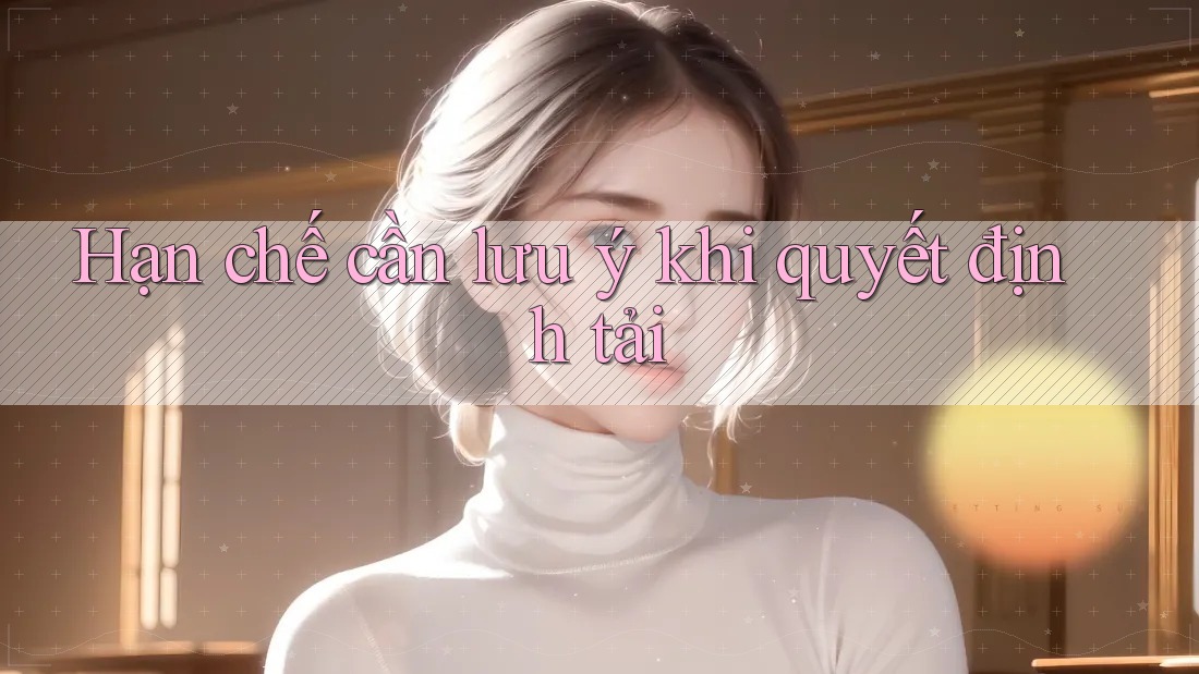 Hạn chế cần lưu ý khi quyết định tải