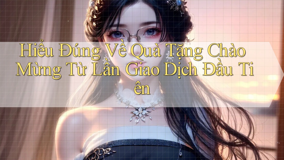 Hiểu Đúng Về Quà Tặng Chào Mừng Từ Lần Giao Dịch Đầu Tiên Hiểu Đúng Về Quà Tặng Chào Mừng Từ Lần Giao Dịch Đầu Tiên