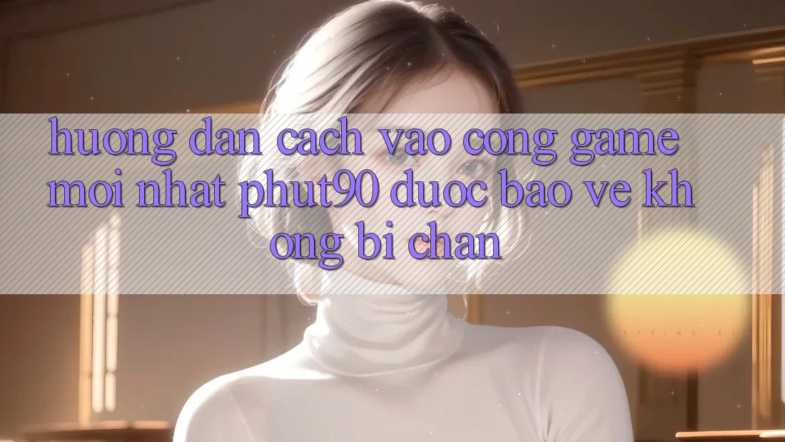 Hướng Dẫn Cách Vào Cổng Game Mới nhất Phut90 Được bảo vệ, Không Bị Chặn Hướng Dẫn Cách Vào Cổng Game Mới nhất Phut90 Được bảo vệ, Không Bị Chặn
