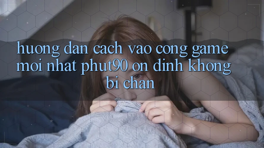 Hướng Dẫn Cách Vào Cổng Game Mới nhất Phut90 Ổn định, Không Bị Chặn