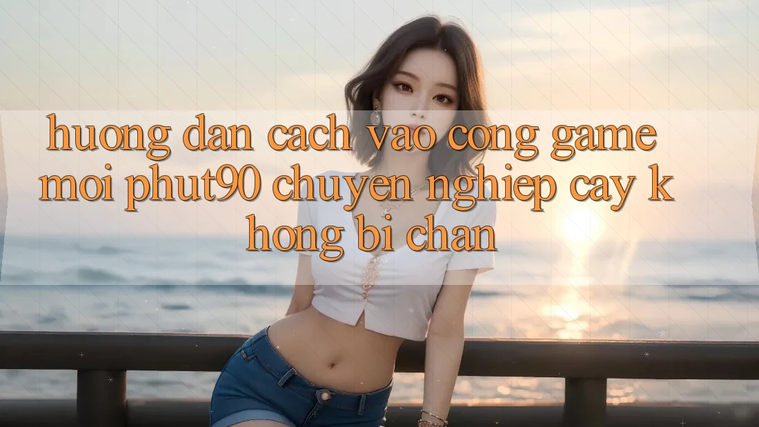 Hướng Dẫn Cách Vào Cổng Game Mới Phut90 Chuyên nghiệp cậy, Không Bị Chặn Hướng Dẫn Cách Vào Cổng Game Mới Phut90 Chuyên nghiệp cậy, Không Bị Chặn