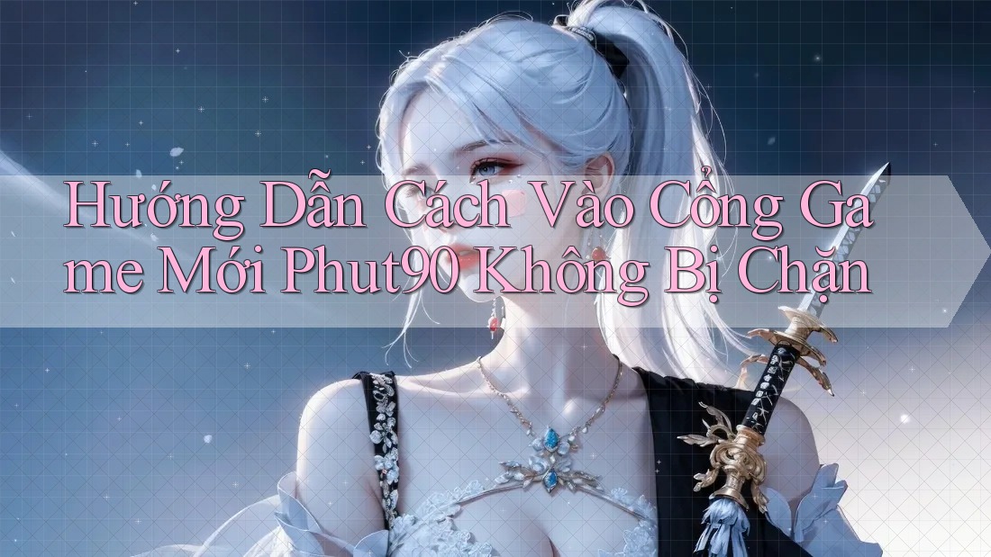 Hướng Dẫn Cách Vào Cổng Game Mới Phut90 Không Bị Chặn Hướng Dẫn Cách Vào Cổng Game Mới Phut90 Không Bị Chặn