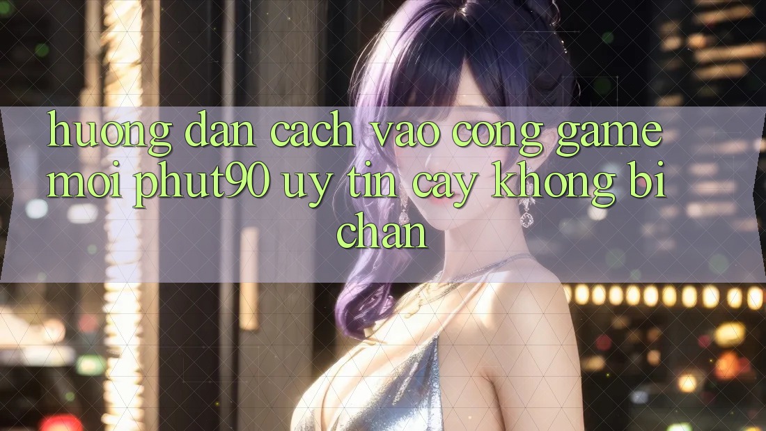 Hướng Dẫn Cách Vào Cổng Game Mới Phut90 Uy tín cậy, Không Bị Chặn Hướng Dẫn Cách Vào Cổng Game Mới Phut90 Uy tín cậy, Không Bị Chặn