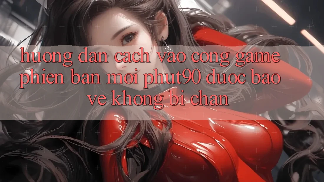 Hướng Dẫn Cách Vào Cổng Game Phiên bản mới Phut90 Được bảo vệ, Không Bị Chặn Hướng Dẫn Cách Vào Cổng Game Phiên bản mới Phut90 Được bảo vệ, Không Bị Chặn