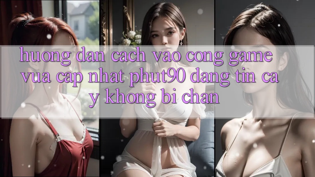 Hướng Dẫn Cách Vào Cổng Game Vừa cập nhật Phut90 Đáng tin cậy, Không Bị Chặn