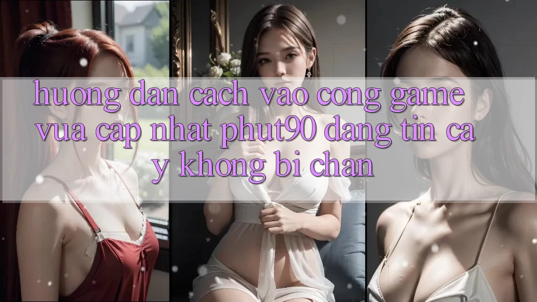 Hướng dẫn Cách Vào Cổng Game Vừa cập nhật Phut90 Đáng tin cậy, Không Bị Chặn Hướng dẫn Cách Vào Cổng Game Vừa cập nhật Phut90 Đáng tin cậy, Không Bị Chặn