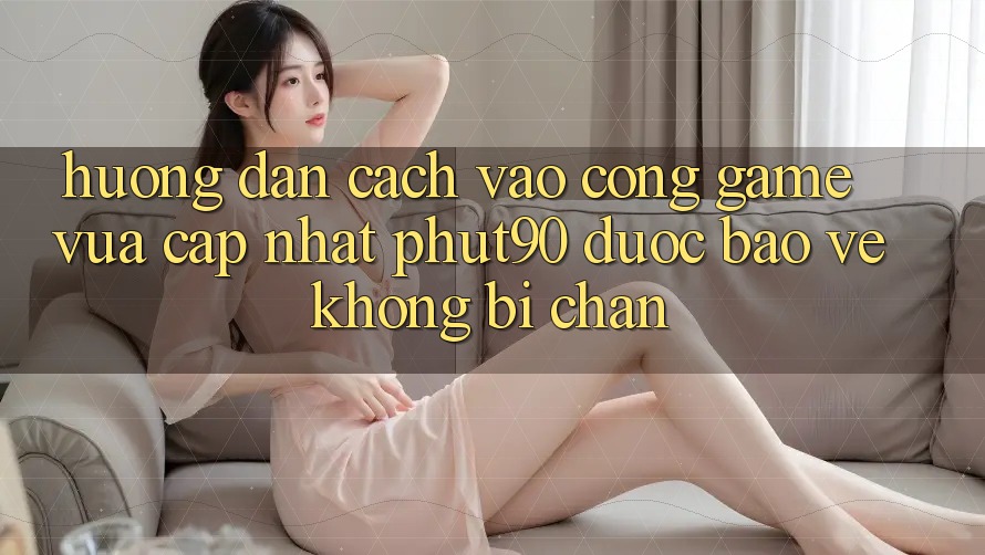 Hướng Dẫn Cách Vào Cổng Game Vừa cập nhật Phut90 Được bảo vệ, Không Bị Chặn Hướng Dẫn Cách Vào Cổng Game Vừa cập nhật Phut90 Được bảo vệ, Không Bị Chặn