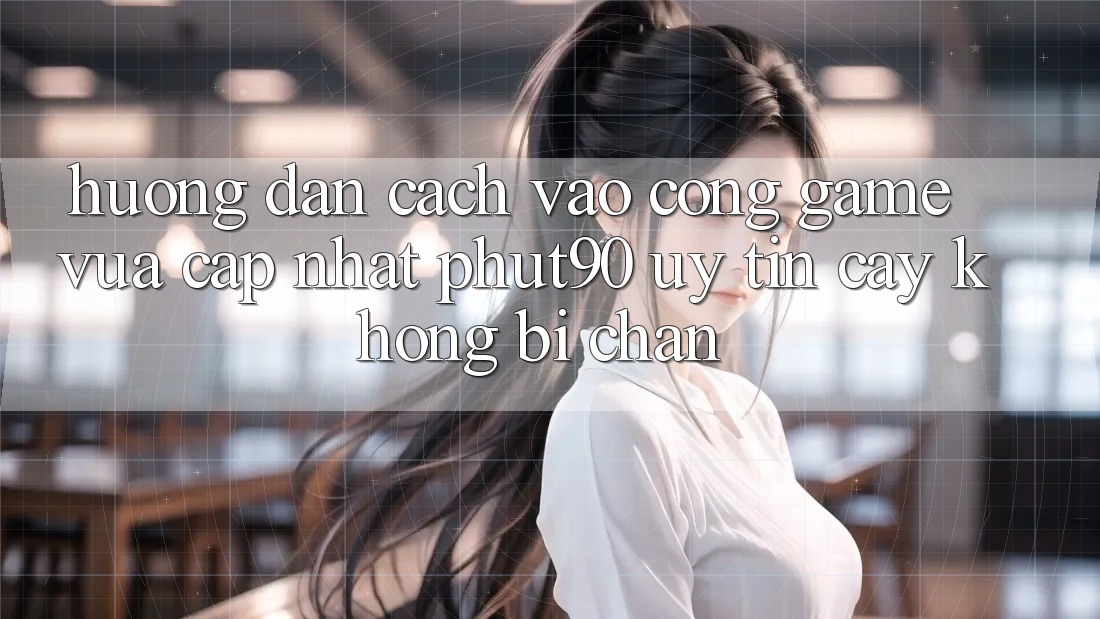 Hướng Dẫn Cách Vào Cổng Game Vừa cập nhật Phut90 Uy tín cậy, Không Bị Chặn Hướng Dẫn Cách Vào Cổng Game Vừa cập nhật Phut90 Uy tín cậy, Không Bị Chặn
