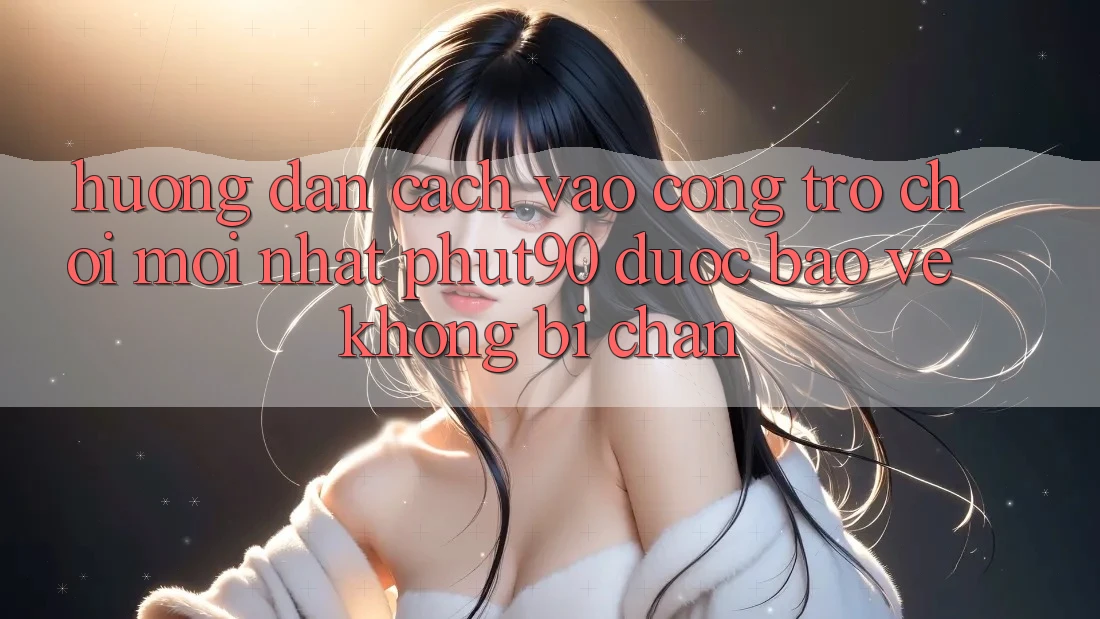 Hướng Dẫn Cách Vào Cổng Trò chơi Mới nhất Phut90 Được bảo vệ, Không Bị Chặn Hướng Dẫn Cách Vào Cổng Trò chơi Mới nhất Phut90 Được bảo vệ, Không Bị Chặn