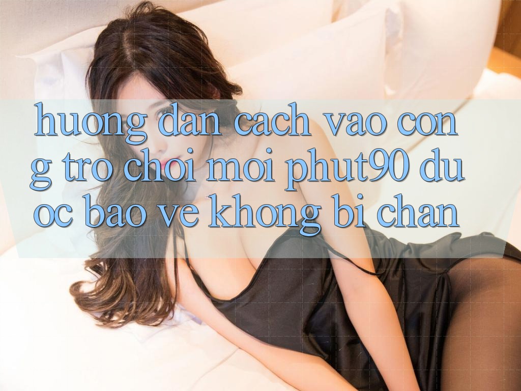 Hướng Dẫn Cách Vào Cổng Trò chơi Mới Phut90 Được bảo vệ, Không Bị Chặn