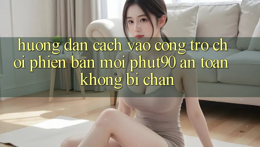 Hướng dẫn Cách Vào Cổng Trò chơi Phiên bản mới Phut90 An Toàn, Không Bị Chặn