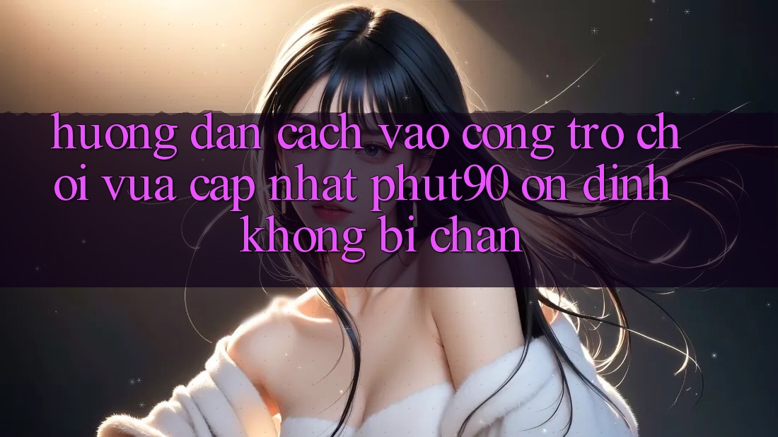 Hướng dẫn Cách Vào Cổng Trò chơi Vừa cập nhật Phut90 Ổn định, Không Bị Chặn Hướng dẫn Cách Vào Cổng Trò chơi Vừa cập nhật Phut90 Ổn định, Không Bị Chặn