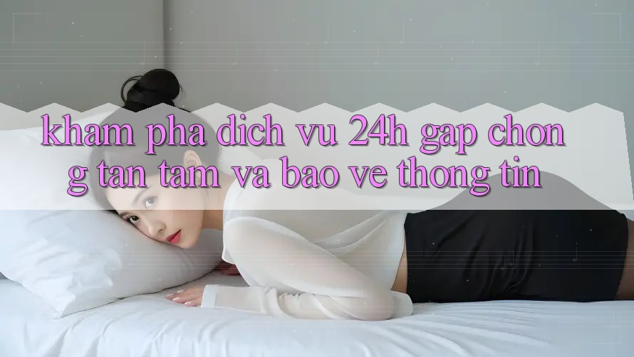 Khám phá Dịch Vụ 24h: Gấp Chóng, Tận Tâm Và Bảo vệ thông tin