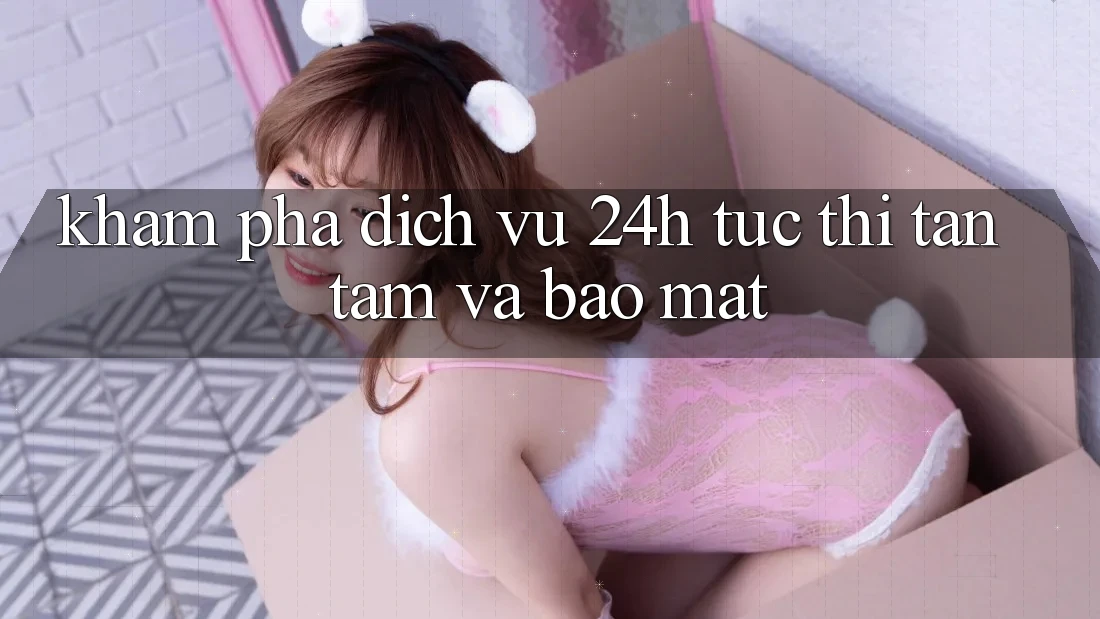 Khám phá Dịch Vụ 24h: Tức thì, Tận Tâm Và Bảo Mật Khám phá Dịch Vụ 24h: Tức thì, Tận Tâm Và Bảo Mật