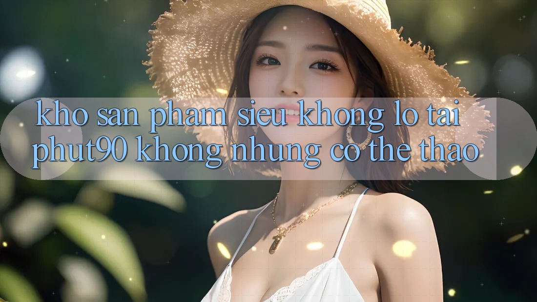 Kho Sản Phẩm Siêu Khổng lồ Tại Phut90: Không những Có Thể Thao