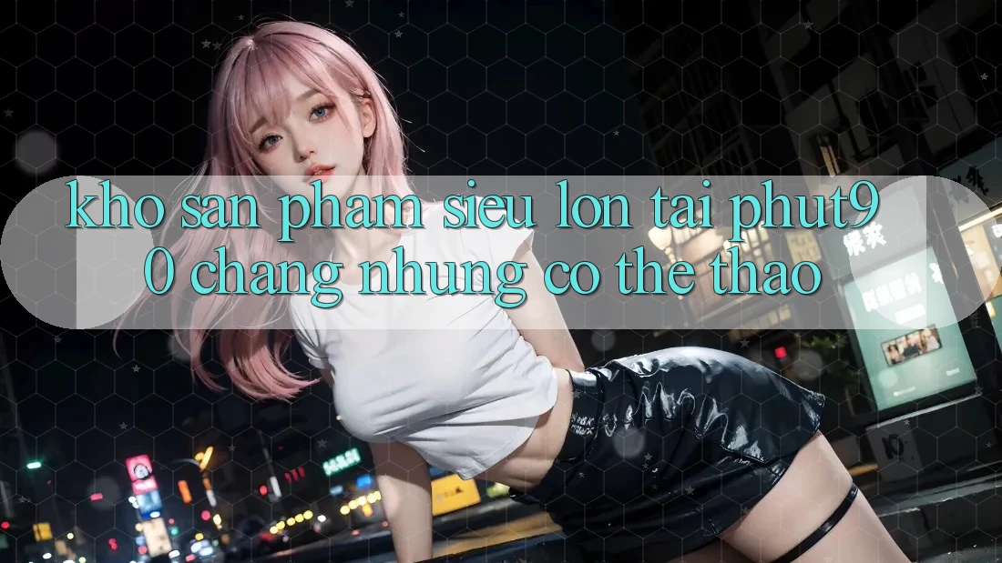 Kho Sản Phẩm Siêu Lớn Tại Phut90: Chẳng những Có Thể Thao