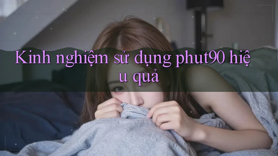 Kinh nghiệm sử dụng phut90 hiệu quả