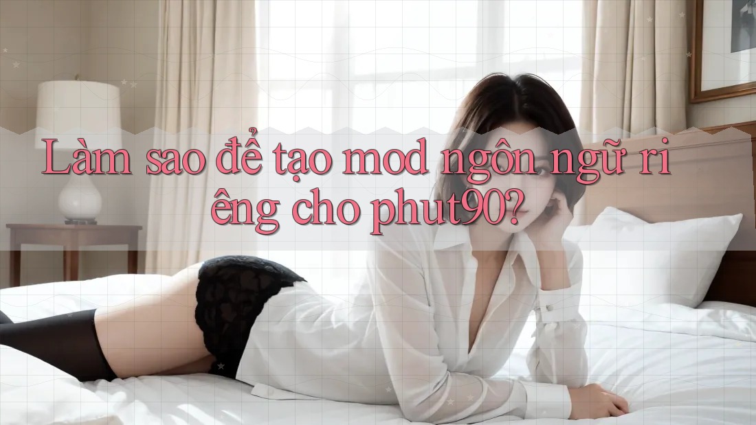 Làm sao để tạo mod ngôn ngữ riêng cho phut90? Làm sao để tạo mod ngôn ngữ riêng cho phut90?