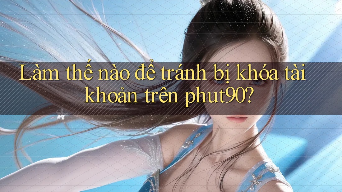 Làm thế nào để tránh bị khóa tài khoản trên phut90? Làm thế nào để tránh bị khóa tài khoản trên phut90?
