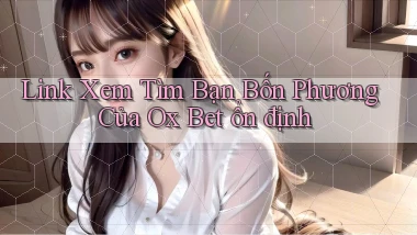 link xem tìm bạn bốn phương của ox bet ổn định