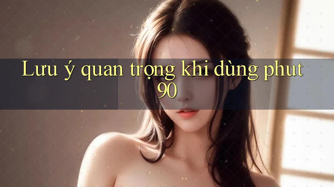 Lưu ý quan trọng khi dùng phut90 Lưu ý quan trọng khi dùng phut90