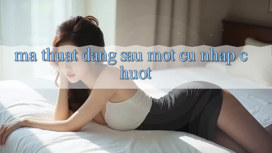 “Ma thuật” đằng sau một cú nhấp chuột “Ma thuật” đằng sau một cú nhấp chuột