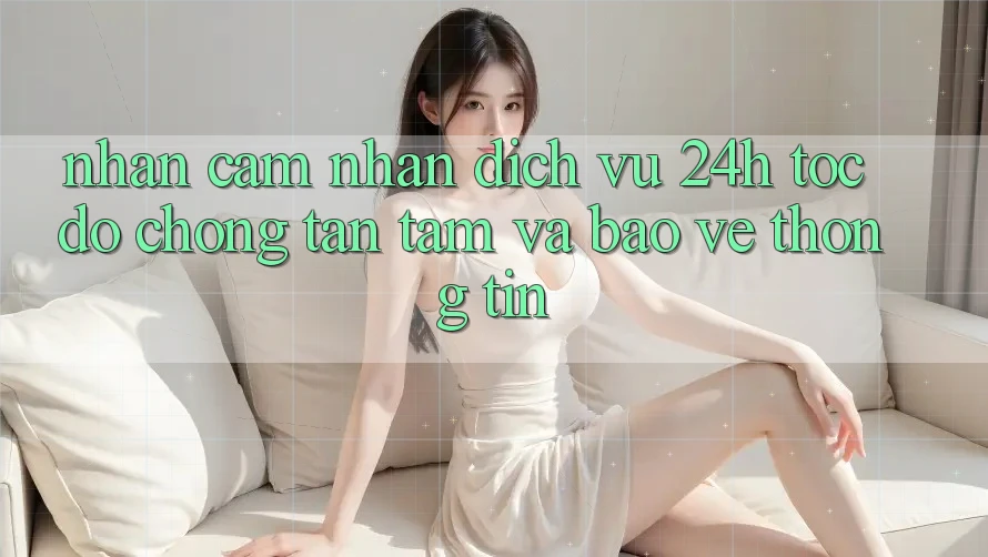 Nhận cảm nhận Dịch Vụ 24h: Tốc độ Chóng, Tận Tâm Và Bảo vệ thông tin Nhận cảm nhận Dịch Vụ 24h: Tốc độ Chóng, Tận Tâm Và Bảo vệ thông tin
