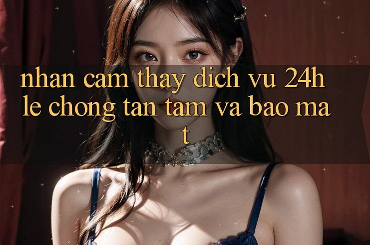 Nhận cảm thấy Dịch Vụ 24h: Lẹ Chóng, Tận Tâm Và Bảo Mật Nhận cảm thấy Dịch Vụ 24h: Lẹ Chóng, Tận Tâm Và Bảo Mật