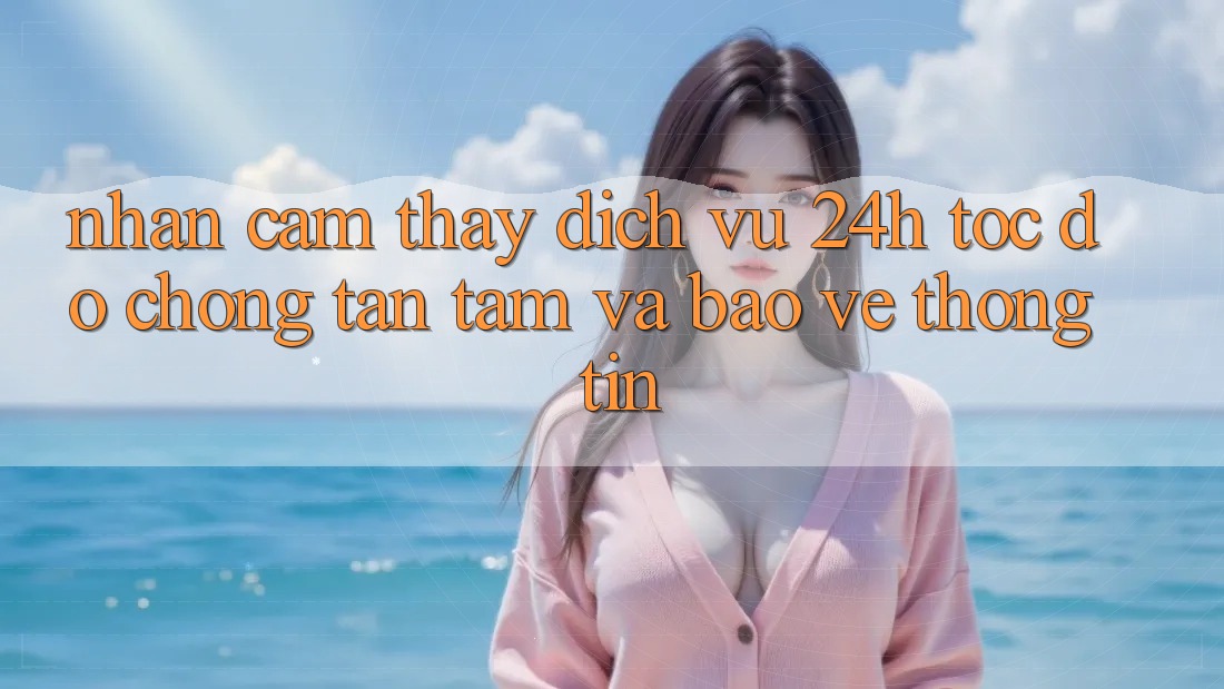 Nhận cảm thấy Dịch Vụ 24h: Tốc độ Chóng, Tận Tâm Và Bảo vệ thông tin Nhận cảm thấy Dịch Vụ 24h: Tốc độ Chóng, Tận Tâm Và Bảo vệ thông tin
