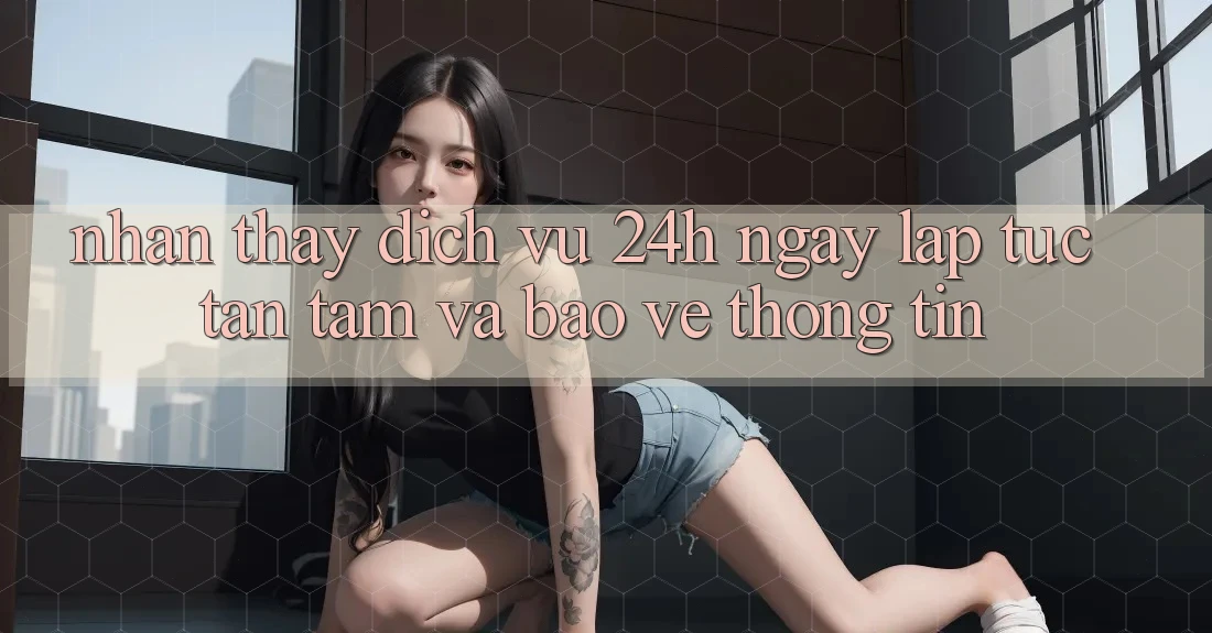 Nhận thấy Dịch Vụ 24h: Ngay lập tức, Tận Tâm Và Bảo vệ thông tin Nhận thấy Dịch Vụ 24h: Ngay lập tức, Tận Tâm Và Bảo vệ thông tin