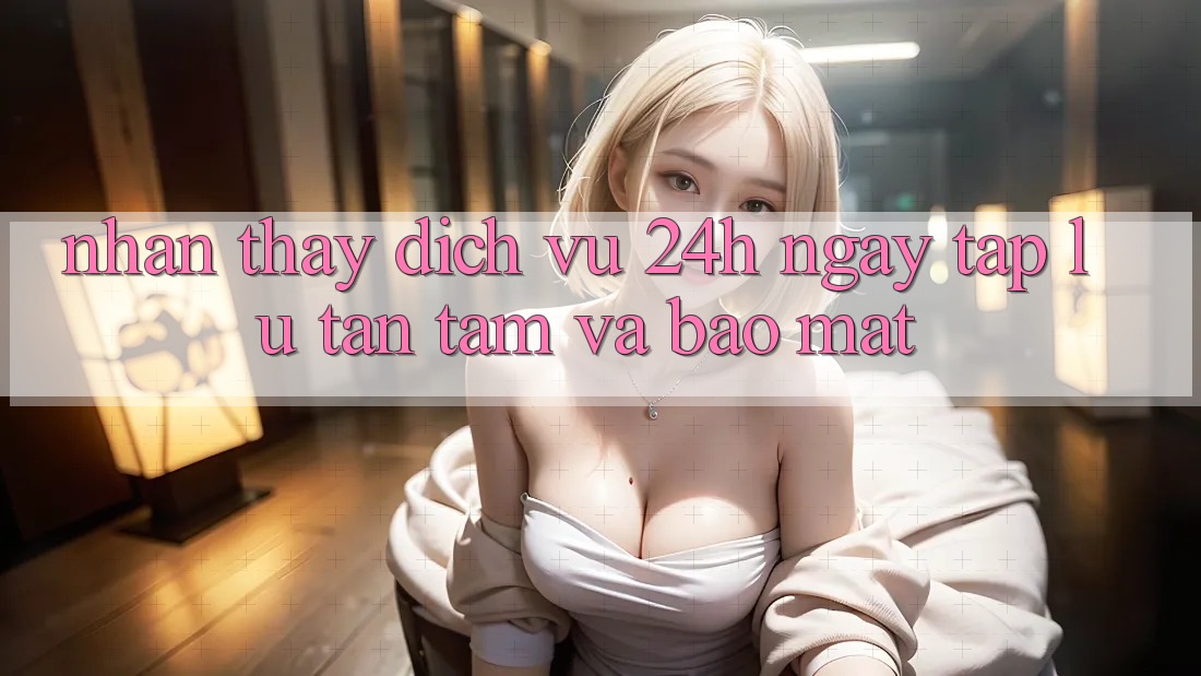 Nhận thấy Dịch Vụ 24h: Ngay tắp lự, Tận Tâm Và Bảo Mật Nhận thấy Dịch Vụ 24h: Ngay tắp lự, Tận Tâm Và Bảo Mật