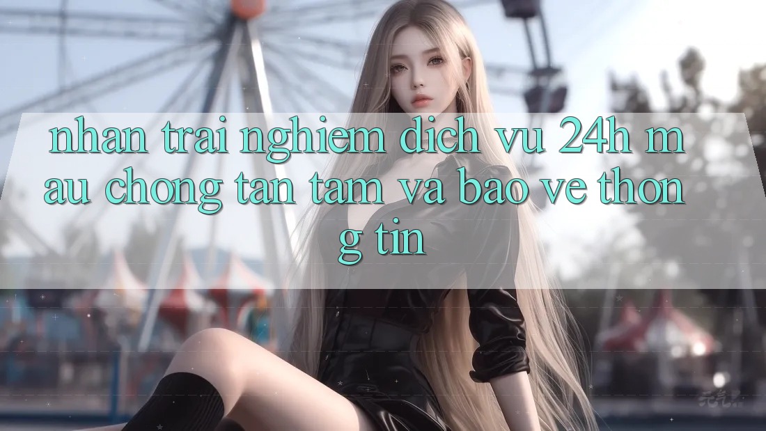 Nhận trải nghiệm Dịch Vụ 24h: Mau Chóng, Tận Tâm Và Bảo vệ thông tin