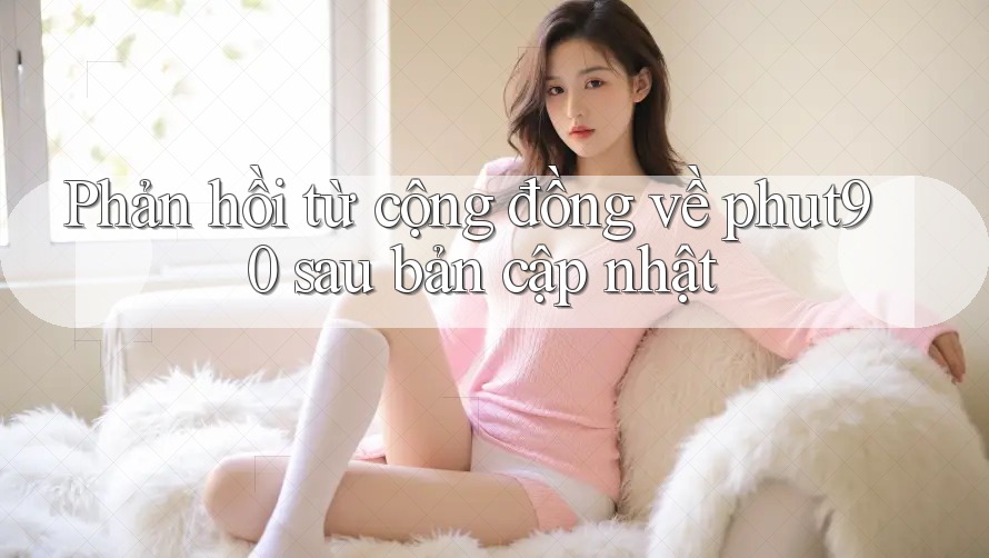 Phản hồi từ cộng đồng về phut90 sau bản cập nhật