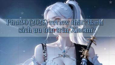 Phut90 (2025) review thật danh sách ưu tiên trên Xiaomi