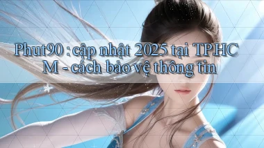 Phut90 cập nhật 2025 tại TP.HCM   cách bảo vệ thông tin