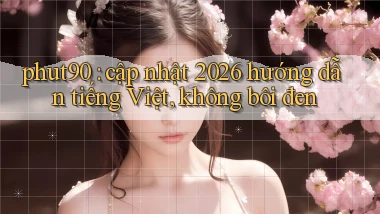 phut90 cập nhật 2026 hướng dẫn tiếng Việt, không bôi đen