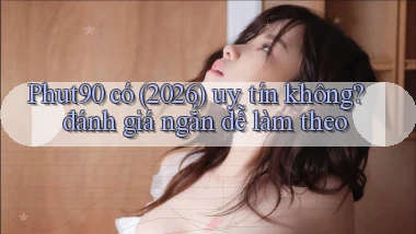 Phut90 có (2026) uy tín không đánh giá ngắn dễ làm theo