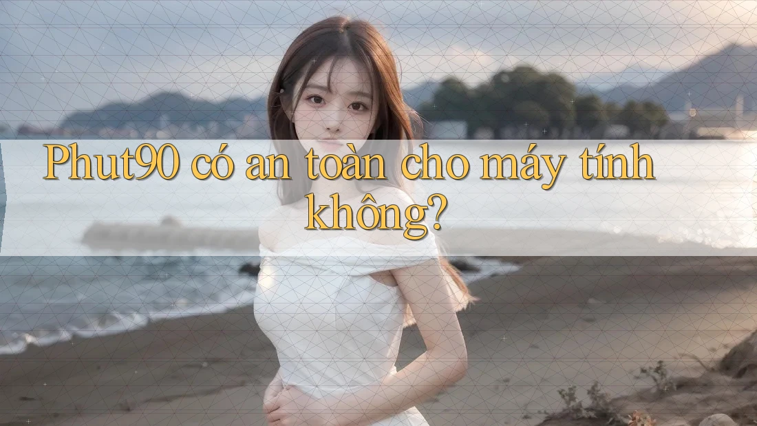 Phut90 có an toàn cho máy tính không? Phut90 có an toàn cho máy tính không?