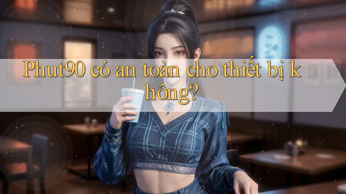 Phut90 có an toàn cho thiết bị không?
