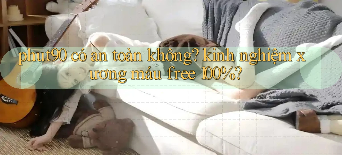 phut90 có an toàn không kinh nghiệm xương máu free 100%