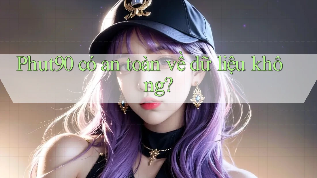 Phut90 có an toàn về dữ liệu không?