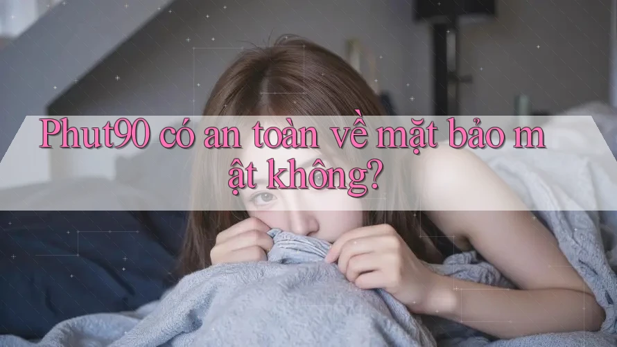 Phut90 có an toàn về mặt bảo mật không?